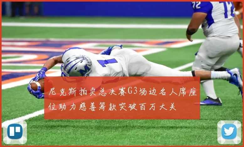尼克斯拍卖总决赛G3场边名人席座位助力慈善筹款突破百万大关