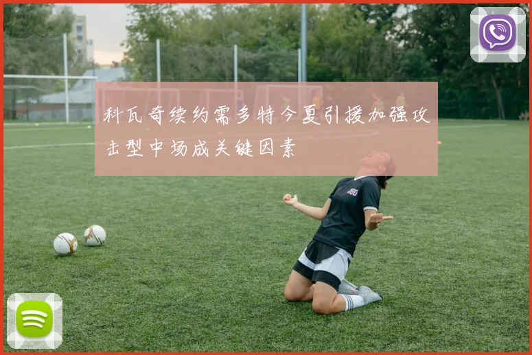 科瓦奇续约需多特今夏引援加强攻击型中场成关键因素