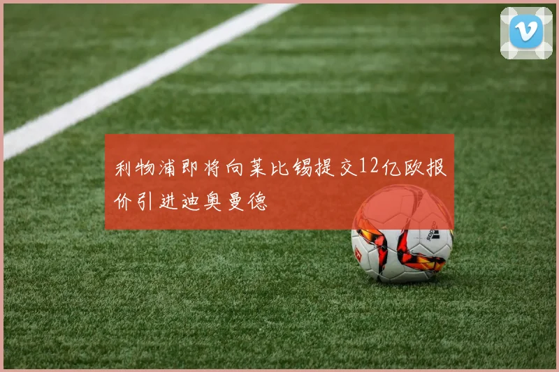 利物浦即将向莱比锡提交12亿欧报价引进迪奥曼德