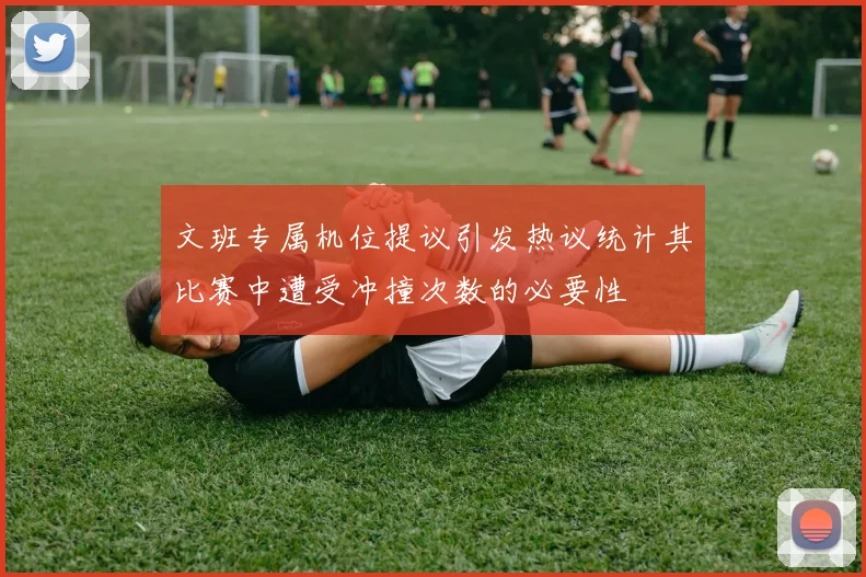 文班专属机位提议引发热议统计其比赛中遭受冲撞次数的必要性