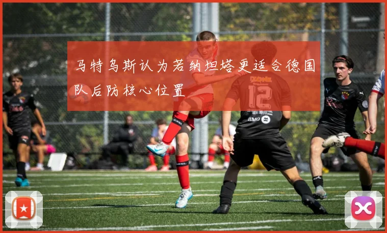 马特乌斯认为若纳坦塔更适合德国队后防核心位置