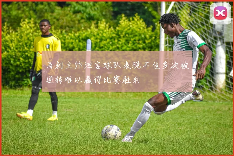 马刺主帅坦言球队表现不佳多次被逆转难以赢得比赛胜利